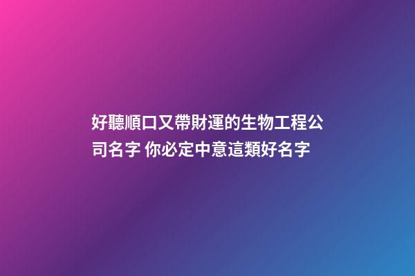 好聽順口又帶財運的生物工程公司名字 你必定中意這類好名字-第1張-公司起名-玄機派